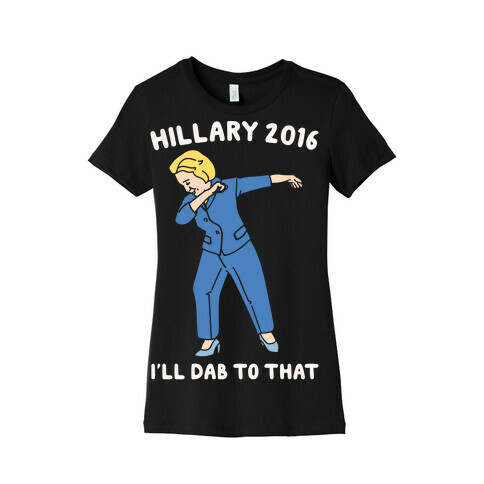 Hillary 2016 I'll Dab To That White Print Womens T-Shirt