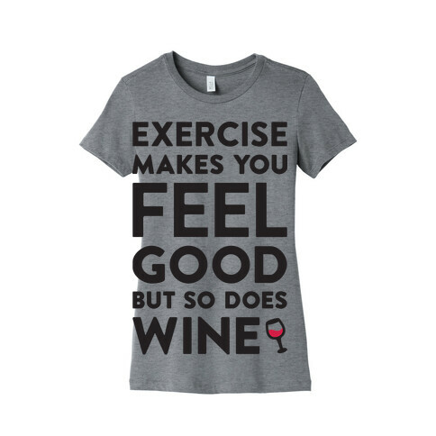 Exercise Makes You Feel Good But So Does Wine Womens T-Shirt