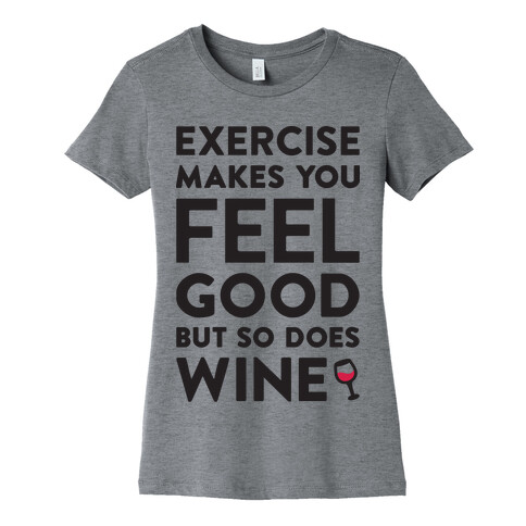 Exercise Makes You Feel Good But So Does Wine Womens T-Shirt