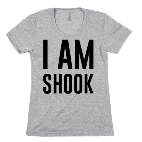 I Am Shook Womens T-Shirt
