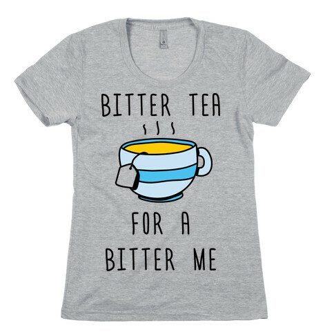 Bitter Tea For A Bitter Me Womens T-Shirt