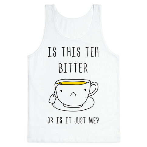 Is This Tea Bitter Or Is It Just Me? Tank Top