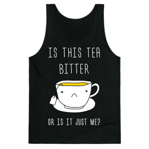 Is This Tea Bitter Or Is It Just Me? Tank Top