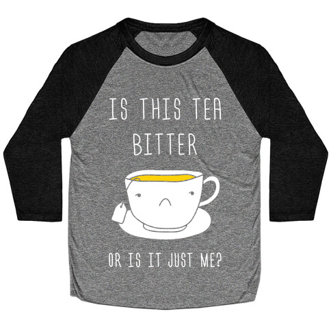 Is This Tea Bitter Or Is It Just Me? Baseball Tee