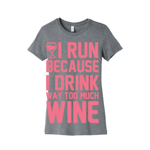 I Run Because I Drink Way Too Much Wine Womens T-Shirt