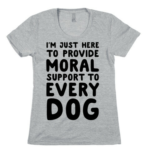 Here To Provide Moral Support To Every Dog Womens T-Shirt