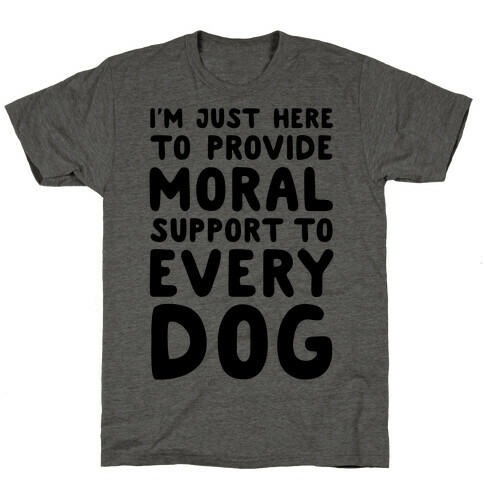 Here To Provide Moral Support To Every Dog T-Shirt