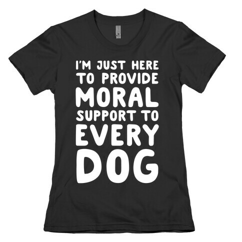 Here To Provide Moral Support To Every Dog White Print Womens T-Shirt