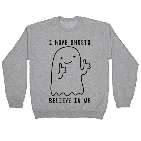 I Hope Ghosts Believe In Me Pullover