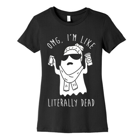 OMG I'm Like Literally Dead Ghost Womens T-Shirt