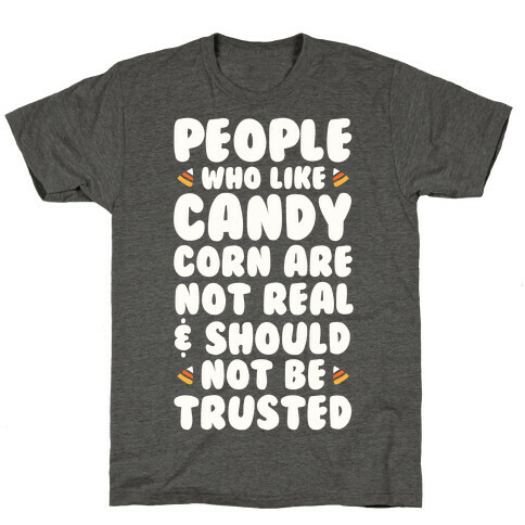 People Who Life Candy Corn Are Not Real and Should Not Be Trusted T-Shirt