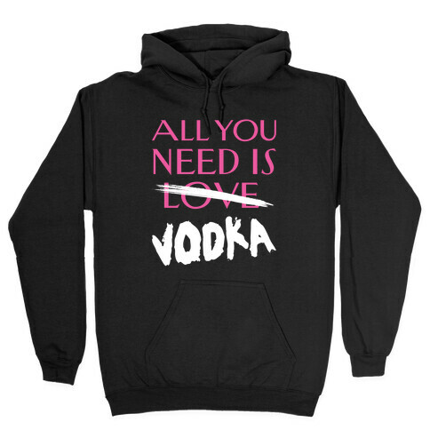 All You Need Is Vodka Hooded Sweatshirt