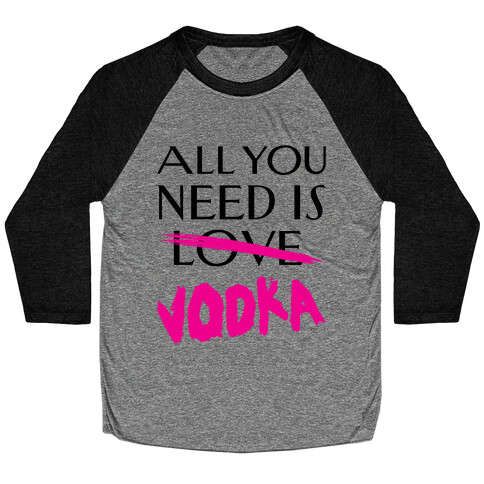 All You Need Is Vodka Baseball Tee