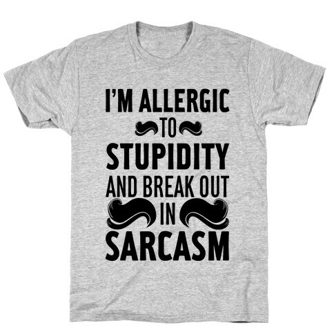 I'm Allergic to Stupidity and Break Out in Sarcasm T-Shirt