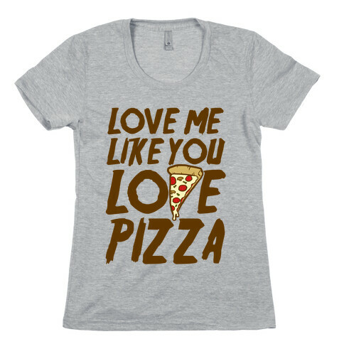 Love Me Like You Love Pizza Womens T-Shirt