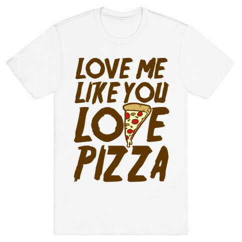 Love Me Like You Love Pizza T-Shirt