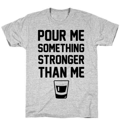 Pour Me Something Stronger Than Me T-Shirt
