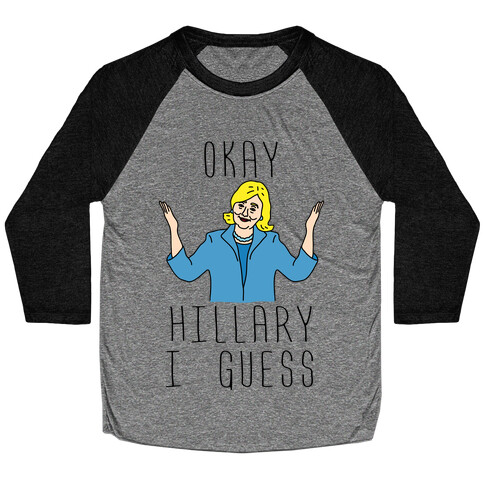 Okay Hillary I Guess Shrugs Baseball Tee