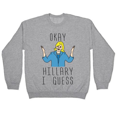 Okay Hillary I Guess Shrugs Pullover