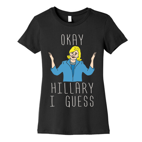 Okay Hillary I Guess Shrugs Womens T-Shirt