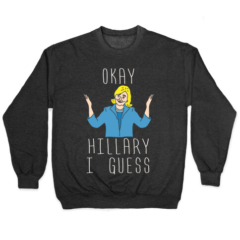Okay Hillary I Guess Shrugs Pullover