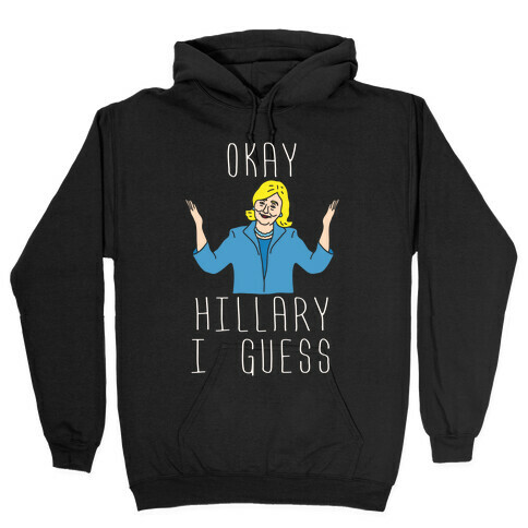 Okay Hillary I Guess Shrugs Hooded Sweatshirt