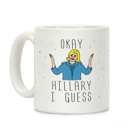 Okay Hillary I Guess Shrugs Coffee Mug