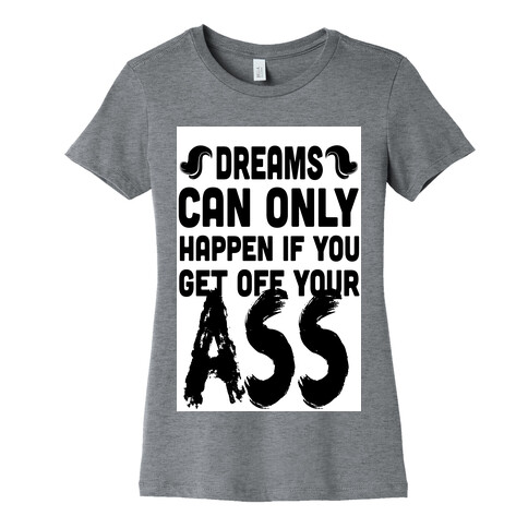 Dreams Can Only Happen if You Get Off Your Ass Womens T-Shirt