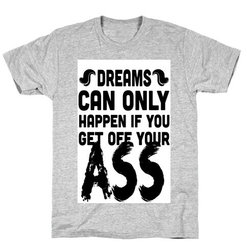 Dreams Can Only Happen if You Get Off Your Ass T-Shirt