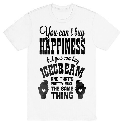 You Can't Buy Happiness but You Can Buy Ice Cream T-Shirt