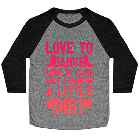 Love To Dance, Love To Flirt, Ain't Afraid Of A Little Dirt Baseball Tee