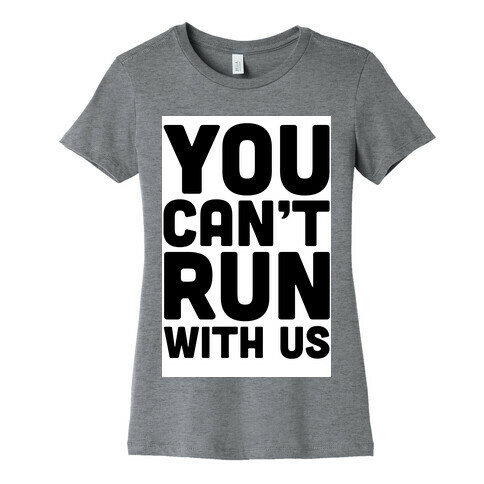 You Can't Run With Us! Womens T-Shirt