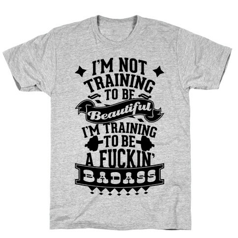 Training to be a F***in' Badass T-Shirt