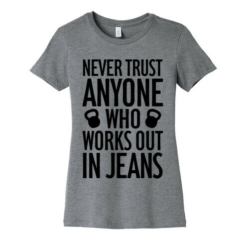 Never Trust Anyone Who Works Out In Jeans Womens T-Shirt