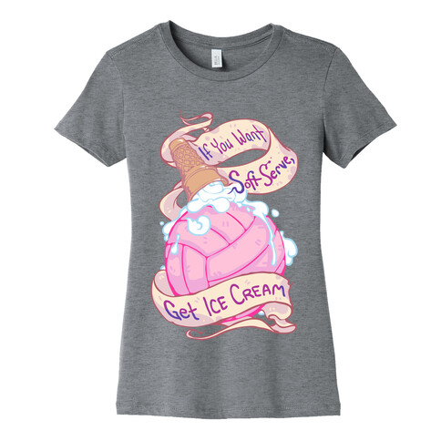 If You Want Soft Serve, Get Icecream Womens T-Shirt