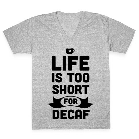 Life is too Short for Decaf. V-Neck Tee Shirt