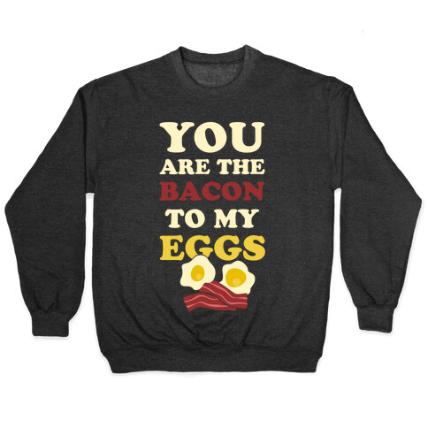 You Are The Bacon To My Eggs Pullover