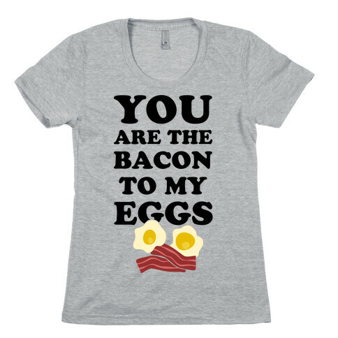 You Are The Bacon To My Eggs Womens T-Shirt