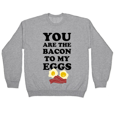 You Are The Bacon To My Eggs Pullover