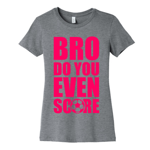 Bro Do You Even Score (Soccer) Womens T-Shirt