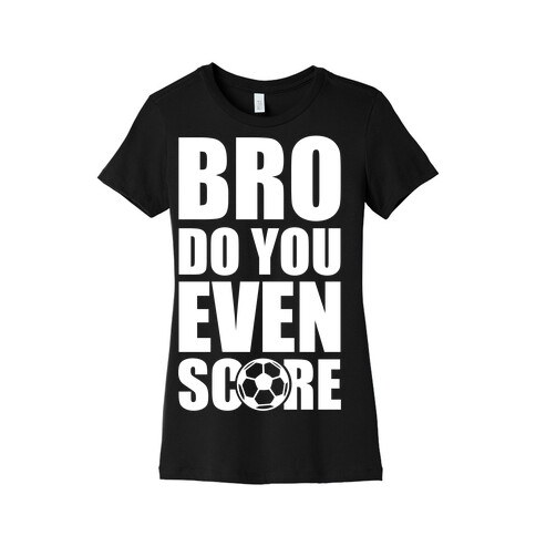 Bro Do You Even Score (Soccer) Womens T-Shirt