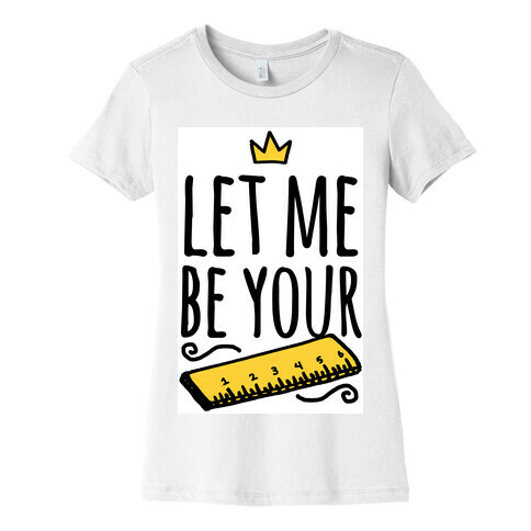 Let Me Be Your Ruler Womens T-Shirt