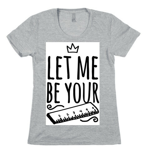 Let Me Be Your Ruler Womens T-Shirt