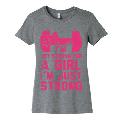 I'm Not Strong For a GIrl. I'm Just Strong. Womens T-Shirt