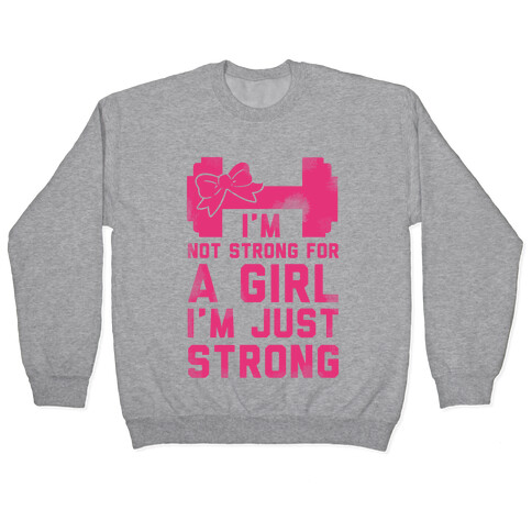 I'm Not Strong For a GIrl. I'm Just Strong. Pullover