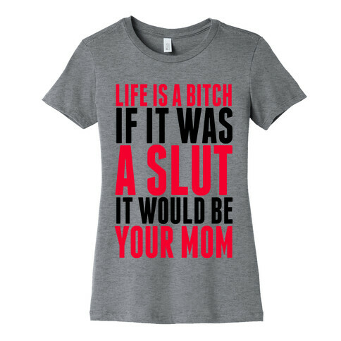 Life Is A Bitch If It Was A Slut It Would Be Your Mom Womens T-Shirt