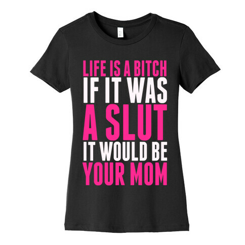 Life Is A Bitch If It Was A Slut It Would Be Your Mom Womens T-Shirt