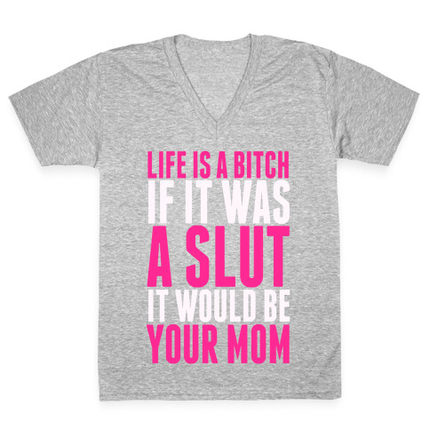 Life Is A Bitch If It Was A Slut It Would Be Your Mom V-Neck Tee Shirt