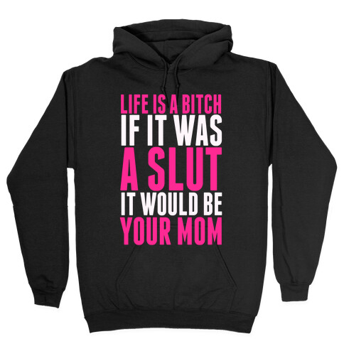 Life Is A Bitch If It Was A Slut It Would Be Your Mom Hooded Sweatshirt