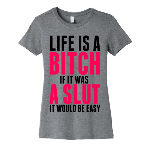 Life Is A Bitch If It Was A Slut It Would Be Easy Womens T-Shirt